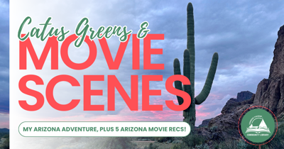 Cactus Greens and Movie Scenes: My Arizona adventure, plus 5 Arizona movie recs!
